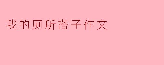 我的厕所搭子作文