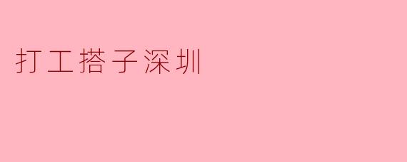 在深圳打工,如何找到合适的搭子一起生活和工作?****
