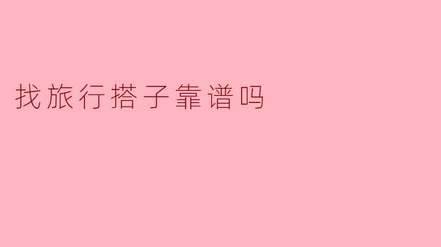 找旅行搭子靠谱吗
