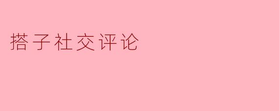 ### 搭子社交:新一代社交方式的兴起