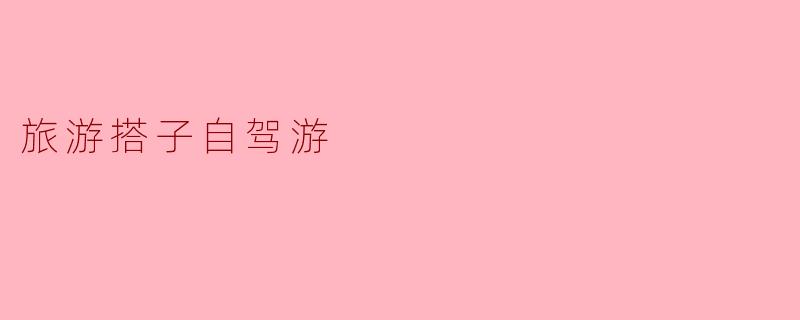 旅游搭子自驾游:畅享旅途的乐趣与自由