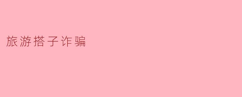 旅游搭子诈骗