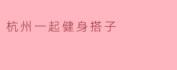 杭州一起健身搭子