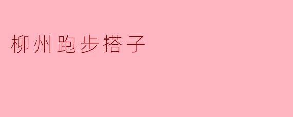 柳州有没有适合跑步的搭子推荐？