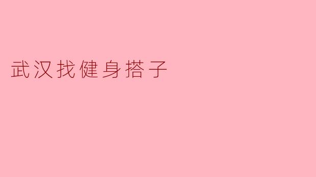 ** 在武汉哪里可以找到健身搭子呢?**