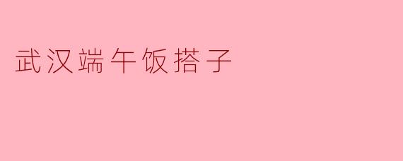 武汉端午饭搭子