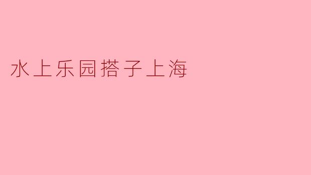 在上海有哪些推荐的水上乐园？****