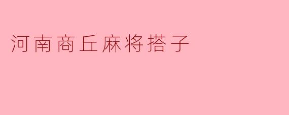河南商丘麻将搭子有什么特别的规则和习惯?