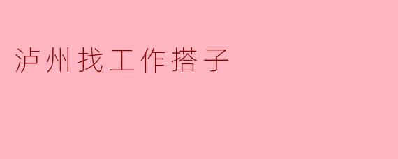 泸州有没有靠谱的找工作搭子推荐?想一起交流信息和资源。****