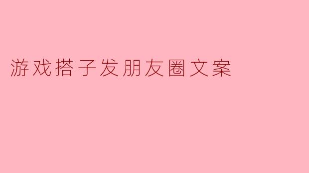 ### 与游戏搭子的甜蜜时光：朋友圈文案灵感分享