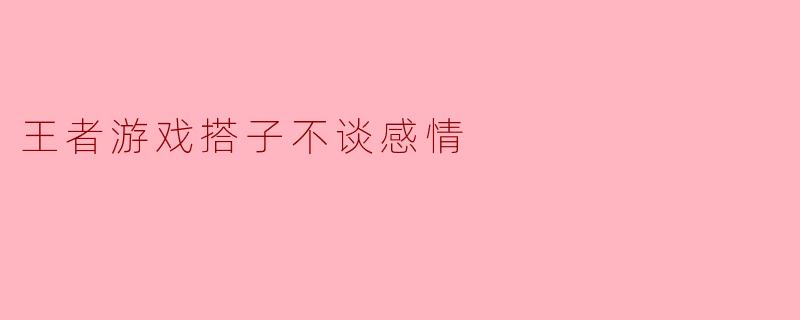王者游戏搭子不谈感情