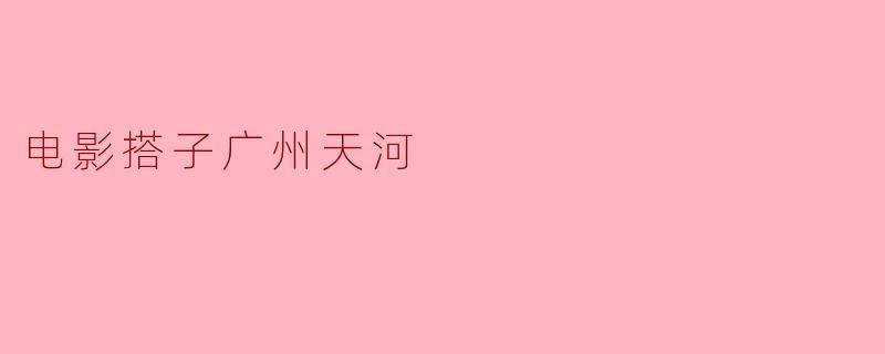电影搭子广州天河
