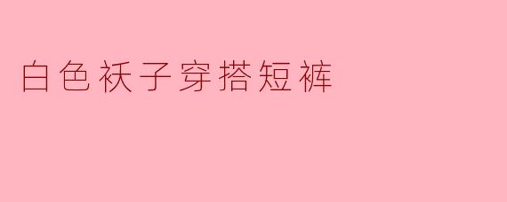 白色袄子穿搭短裤