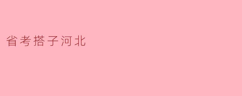 ### 省考搭子河北:一起奋斗,共创未来