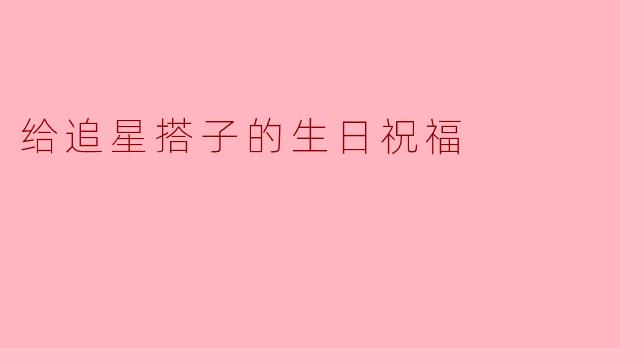给追星搭子的生日祝福