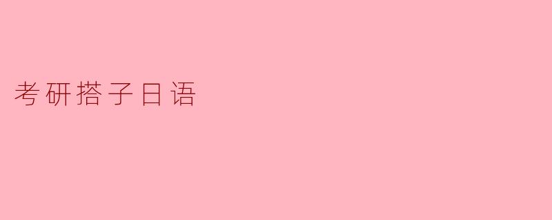 ### 探索“考研搭子日语”的新型学习模式