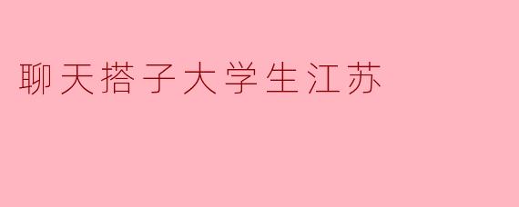 在江苏的大学里,聊天搭子有什么特点?