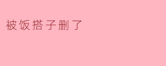被饭搭子删了
