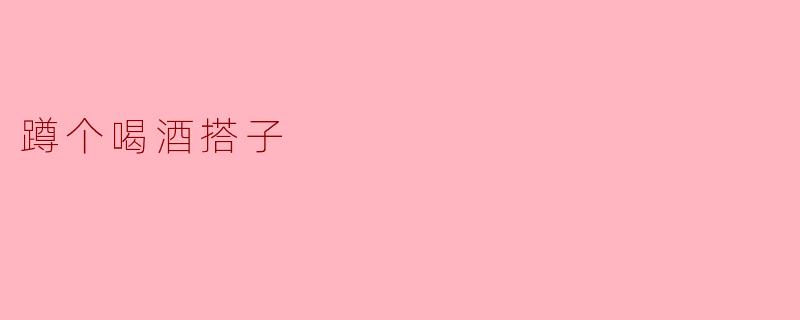 ### 蹲个喝酒搭子,畅谈人生百态