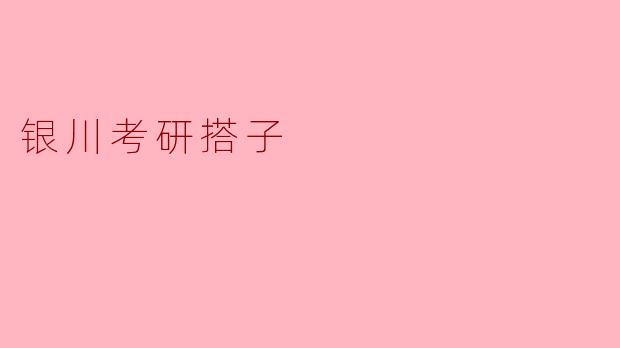 ### 银川考研搭子:携手共进,共创辉煌