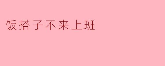 饭搭子今天怎么没来上班？