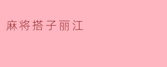 ### 麻将搭子与丽江的悠闲时光