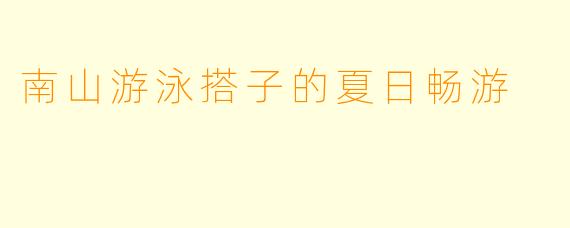 南山游泳搭子的夏日畅游