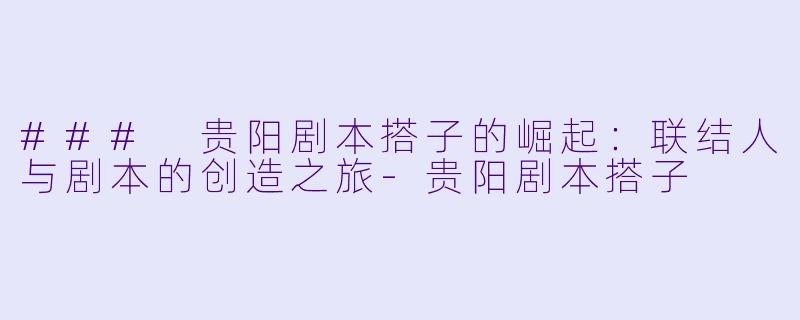 ### 贵阳剧本搭子的崛起：联结人与剧本的创造之旅-贵阳剧本搭子