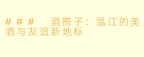 ### 酒搭子:温江的美酒与友谊新地标