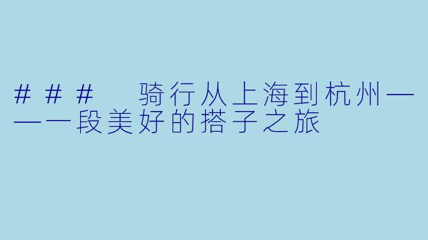 ### 骑行从上海到杭州——一段美好的搭子之旅