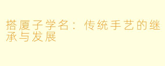搭厦子学名：传统手艺的继承与发展