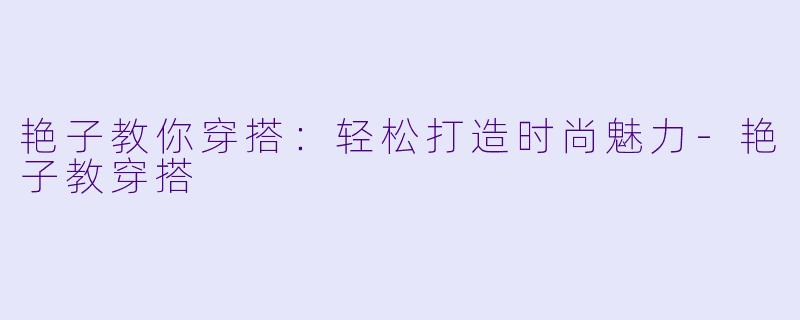 艳子教你穿搭：轻松打造时尚魅力-艳子教穿搭
