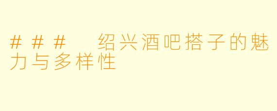 ### 绍兴酒吧搭子的魅力与多样性