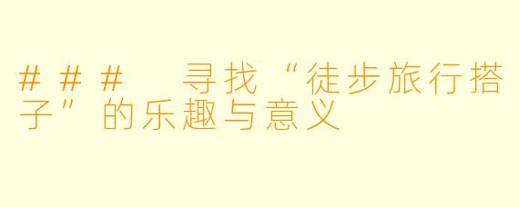 ### 寻找“徒步旅行搭子”的乐趣与意义