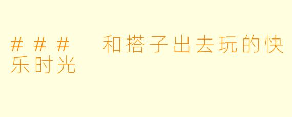 ### 和搭子出去玩的快乐时光
