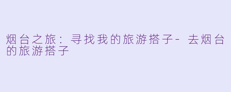烟台之旅：寻找我的旅游搭子