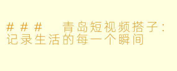 ### 青岛短视频搭子:记录生活的每一个瞬间