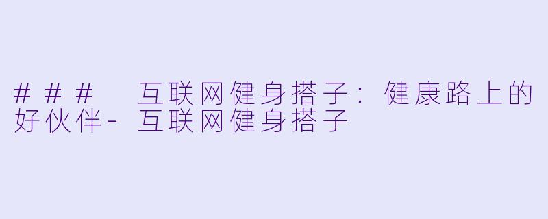 ### 互联网健身搭子：健康路上的好伙伴-互联网健身搭子