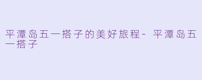平潭岛五一搭子的美好旅程