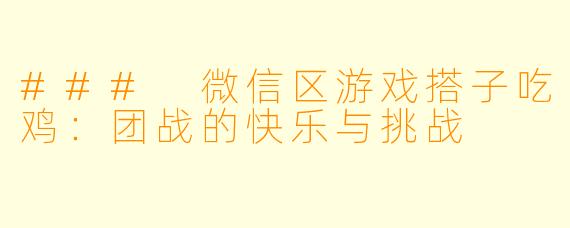 ### 微信区游戏搭子吃鸡：团战的快乐与挑战