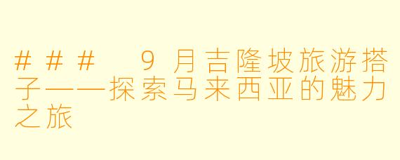 ### 9月吉隆坡旅游搭子——探索马来西亚的魅力之旅
