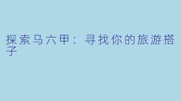 探索马六甲：寻找你的旅游搭子