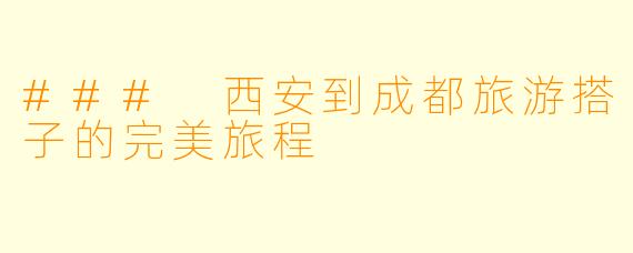 ### 西安到成都旅游搭子的完美旅程