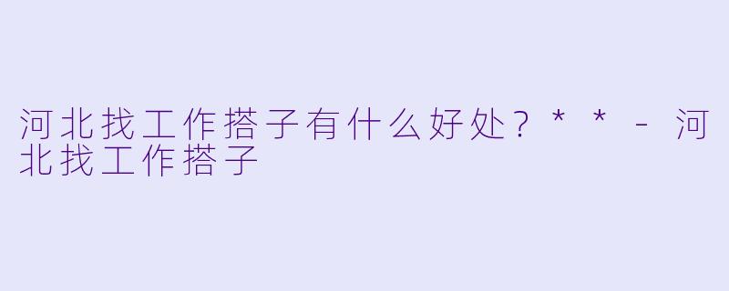河北找工作搭子有什么好处？**