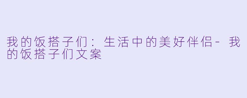 我的饭搭子们：生活中的美好伴侣-我的饭搭子们文案