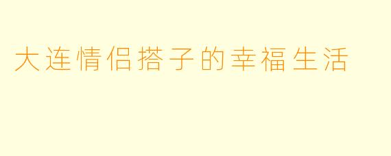 大连情侣搭子的幸福生活