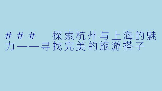### 探索杭州与上海的魅力——寻找完美的旅游搭子
