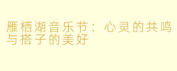 雁栖湖音乐节：心灵的共鸣与搭子的美好