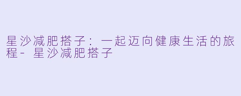 星沙减肥搭子：一起迈向健康生活的旅程-星沙减肥搭子