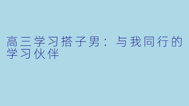 高三学习搭子男：与我同行的学习伙伴